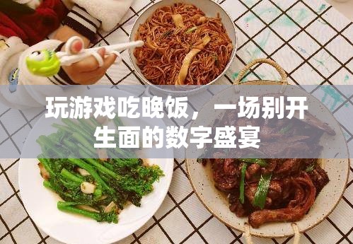 游戲與美食的碰撞，數(shù)字盛宴中的游戲晚宴