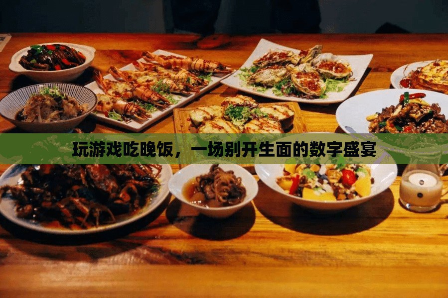 游戲與美食的碰撞，數(shù)字盛宴中的游戲晚宴
