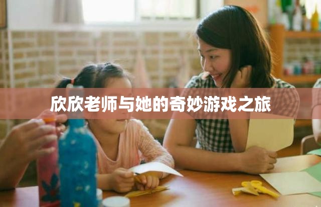 欣欣老師與她的奇妙游戲之旅，探索未知，挑戰(zhàn)自我