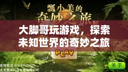 探索未知世界的奇妙之旅，大腳哥的游戲之旅