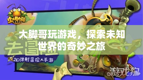 探索未知世界的奇妙之旅，大腳哥的游戲之旅