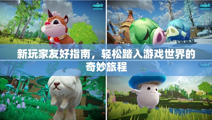 新玩家友好指南，輕松踏入游戲世界的奇妙旅程