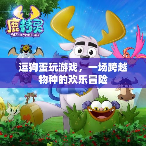 跨越物種的歡樂(lè)冒險(xiǎn)，逗狗蛋與游戲的故事