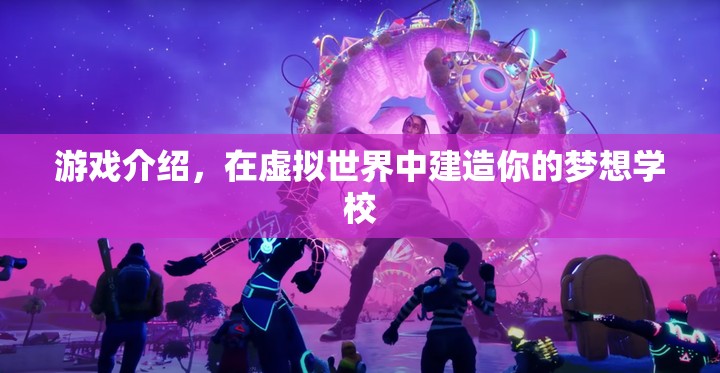 在虛擬世界建造夢(mèng)想學(xué)校，打造你的理想教育樂園