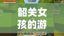 韶關(guān)女孩的游戲世界，探索與冒險的奇妙之旅