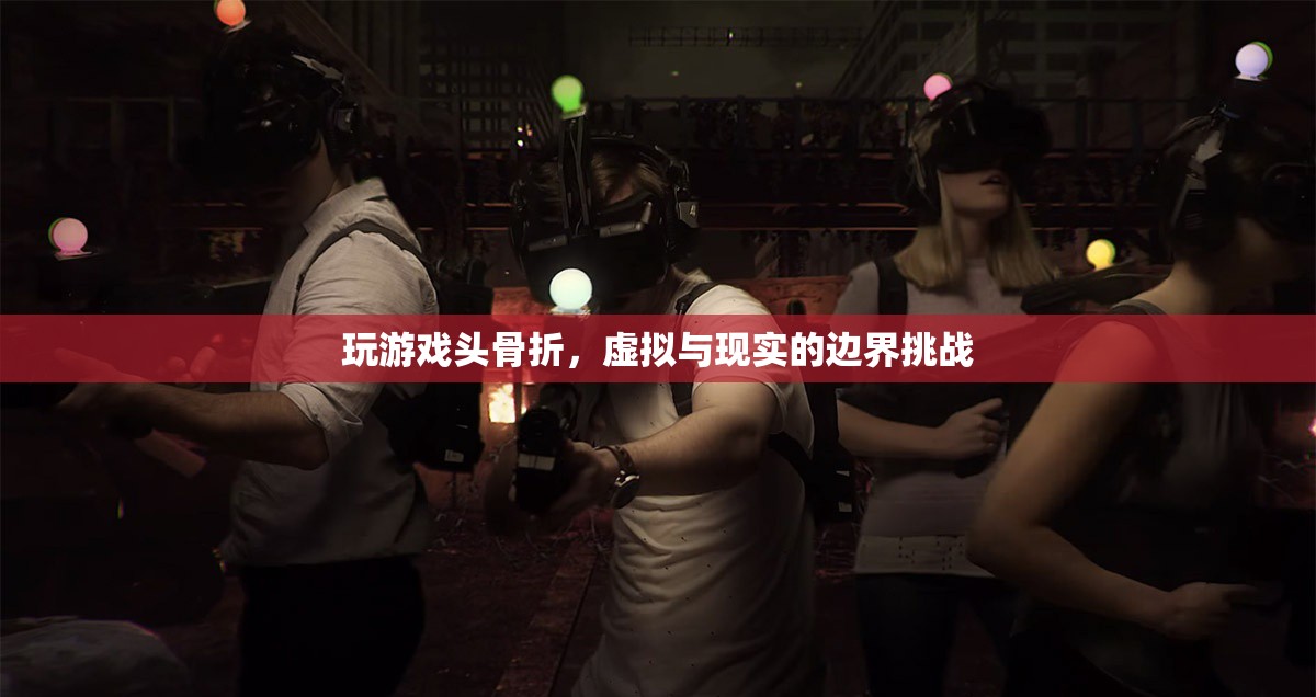 玩游戲致頭骨折，虛擬與現(xiàn)實(shí)的邊界挑戰(zhàn)引發(fā)關(guān)注