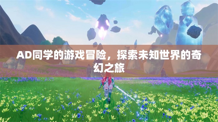 AD同學(xué)的游戲冒險(xiǎn)，探索未知世界的奇幻之旅