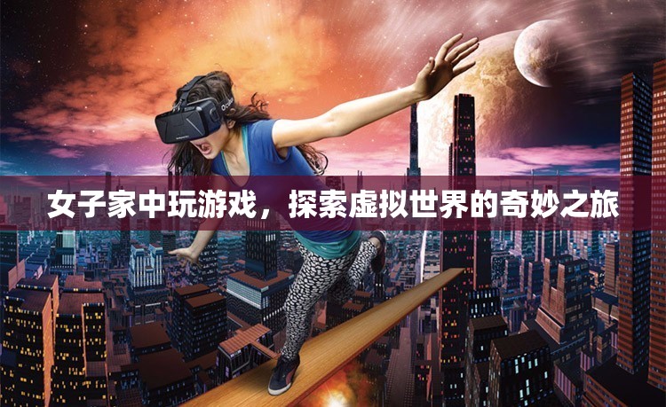 女子家中探索虛擬世界，奇妙的游戲之旅