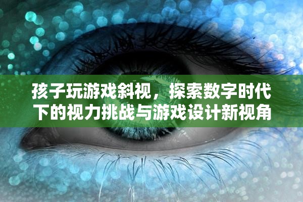 數(shù)字時(shí)代下的視力挑戰(zhàn)，游戲設(shè)計(jì)新視角應(yīng)對(duì)孩子斜視問題