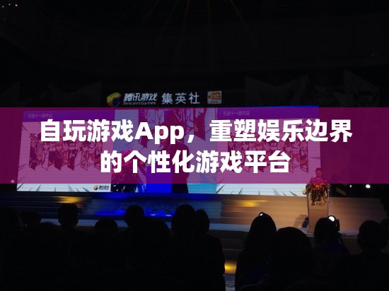 個性化重塑娛樂邊界，自玩游戲App游戲平臺