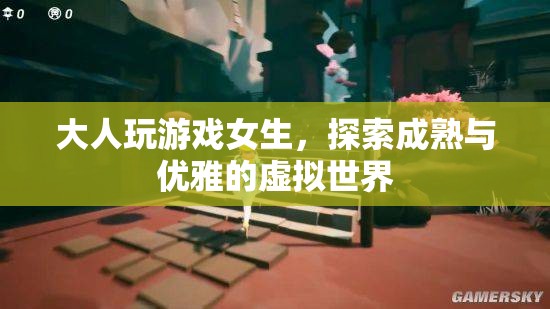 女生在虛擬世界中探索成熟與優(yōu)雅的成人游戲之旅