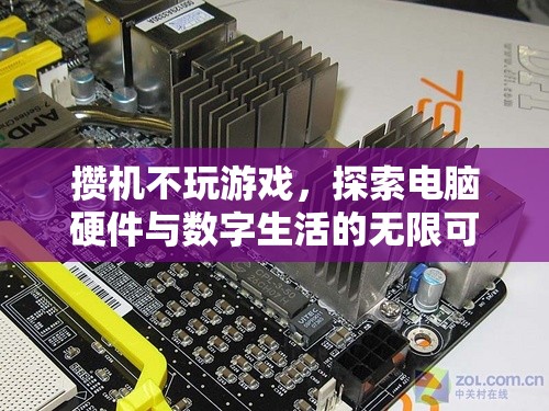 探索電腦硬件與數(shù)字生活的無限可能，非游戲攢機(jī)指南