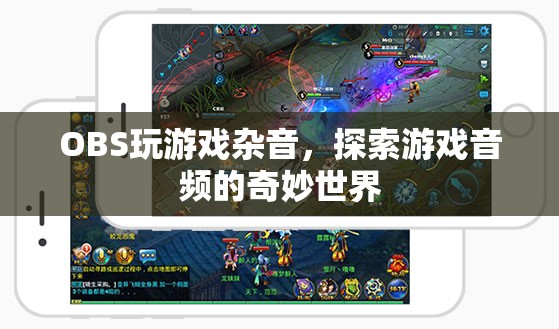 OBS玩游戲雜音，探索游戲音頻的奇妙世界