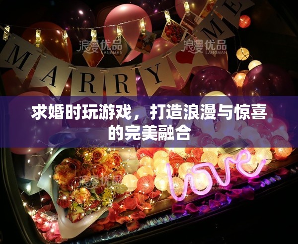求婚游戲，浪漫與驚喜的完美融合