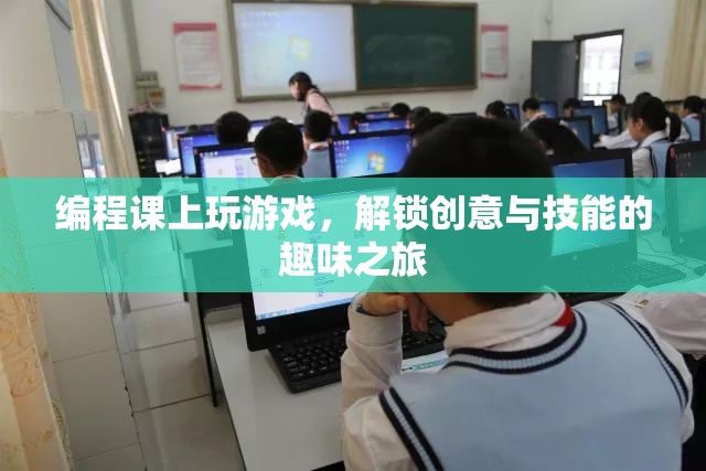 編程課上的游戲，解鎖創(chuàng)意與技能的趣味之旅