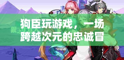狗臣的跨界忠誠冒險，游戲與現(xiàn)實(shí)的交織之旅