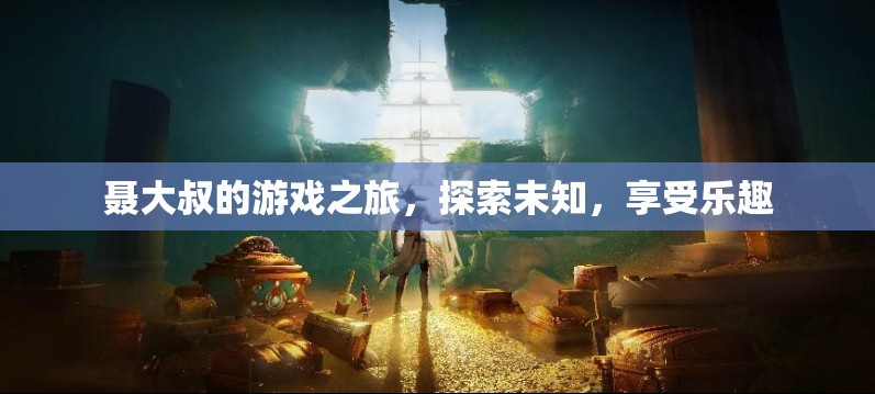 聶大叔的冒險之旅，探索未知，盡享游戲樂趣