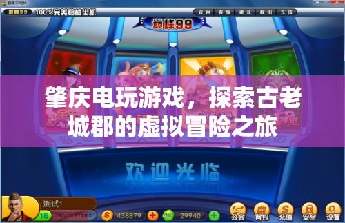 探索肇慶電玩游戲，古老城郡的虛擬冒險(xiǎn)之旅