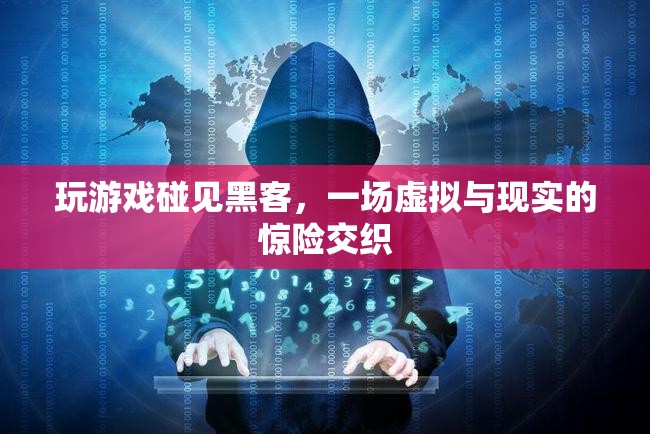 游戲遇黑客，虛擬與現(xiàn)實(shí)交織的驚險(xiǎn)之旅