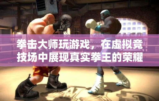 拳王虛擬競技場，拳擊大師的游戲之旅