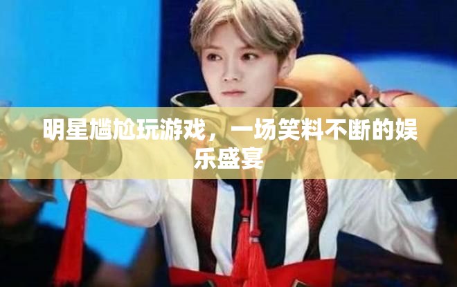 明星游戲?qū)擂嗡查g，笑料不斷的娛樂盛宴