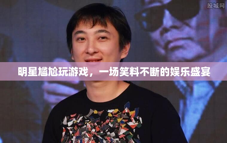 明星游戲?qū)擂嗡查g，笑料不斷的娛樂盛宴