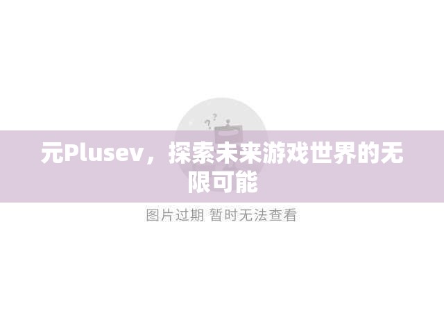 元Plusev，探索未來游戲世界的無限可能