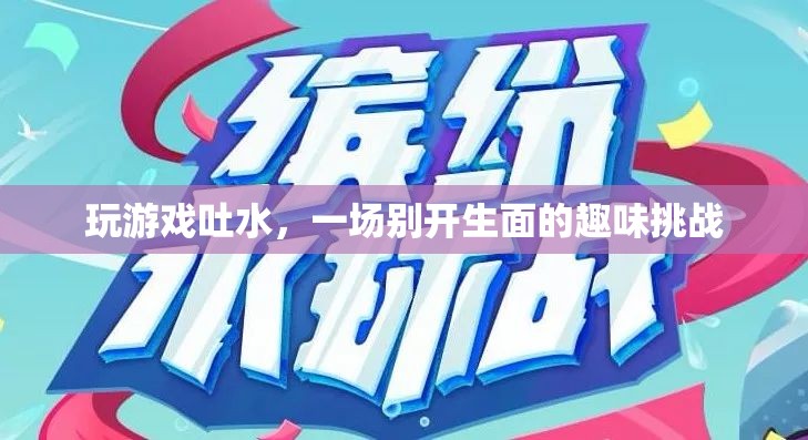 游戲吐水，趣味挑戰(zhàn)新體驗(yàn)