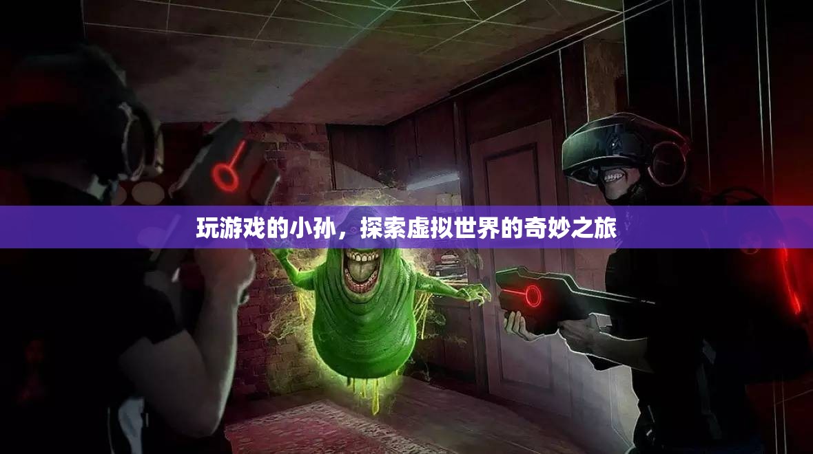 小孫的虛擬世界之旅，探索奇妙游戲世界