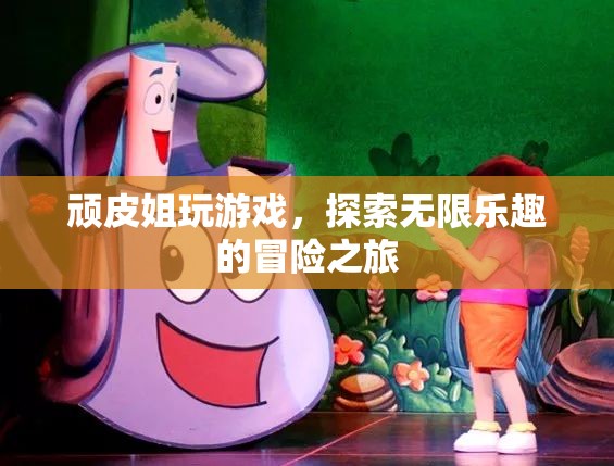 頑皮姐的無限樂趣冒險(xiǎn)之旅