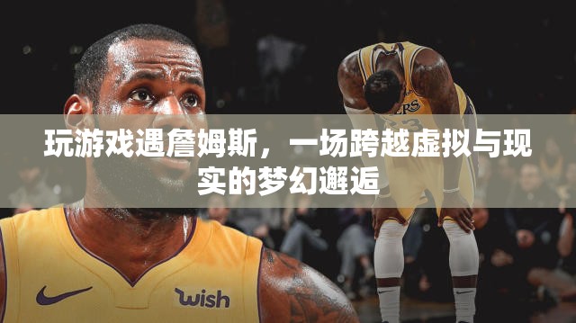 虛擬與現(xiàn)實交織！玩家偶遇詹姆斯，夢幻邂逅震撼來襲