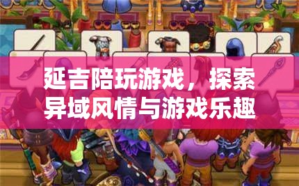 延吉陪玩游戲，異域風(fēng)情與游戲樂(lè)趣的完美融合