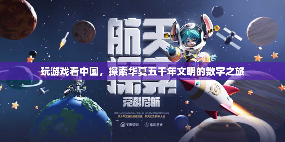 探索華夏五千年文明的數(shù)字之旅，玩游戲看中國