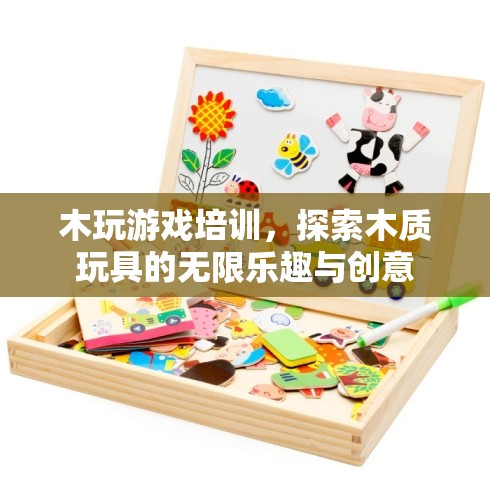 木玩游戲培訓(xùn)，探索木質(zhì)玩具的無限樂趣與創(chuàng)意