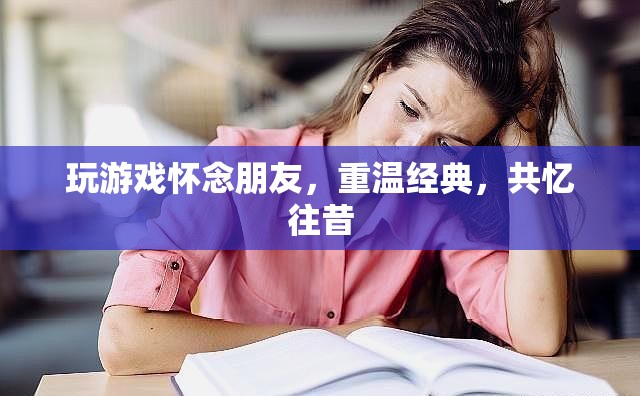 重溫經(jīng)典游戲，共憶友情時光