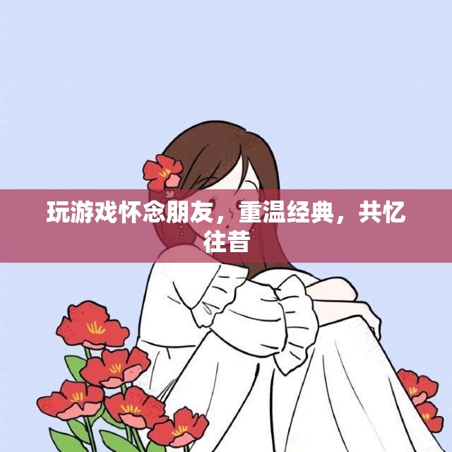 重溫經(jīng)典游戲，共憶友情時光