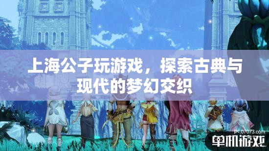 上海公子，探索古典與現(xiàn)代的夢幻交織