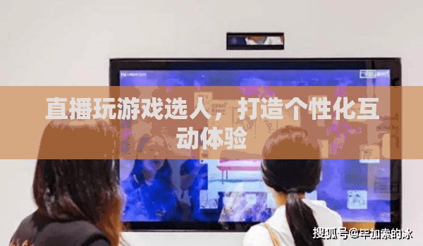 個(gè)性化互動(dòng)體驗(yàn)，直播游戲選人新玩法