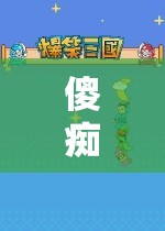 傻癡癡玩游戲，探索無盡樂趣的奇妙之旅