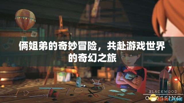 姐弟奇幻冒險(xiǎn)，共赴游戲世界的奇幻之旅