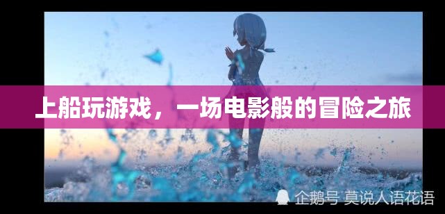 上船玩游戲，開啟電影般的冒險(xiǎn)之旅