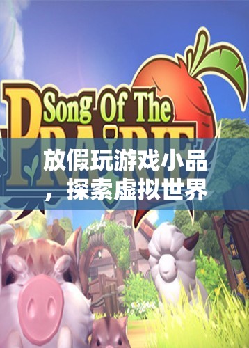 探索虛擬世界的奇妙之旅，放假玩游戲小品