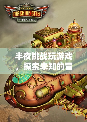 半夜挑戰(zhàn)，探索未知的冒險(xiǎn)之旅