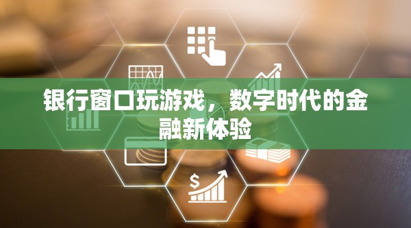 銀行窗口變身游戲場(chǎng)，數(shù)字時(shí)代下的金融新體驗(yàn)