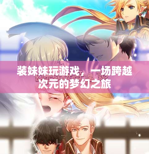 跨越次元的夢幻之旅，裝妹妹玩游戲