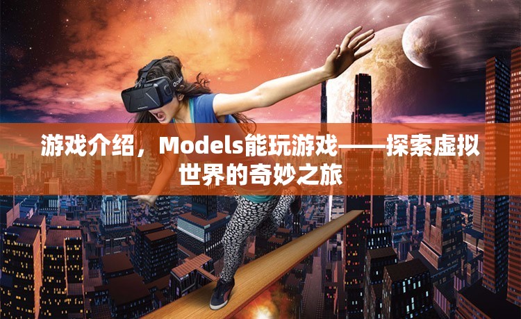 Models探索虛擬世界的奇妙之旅，游戲介紹