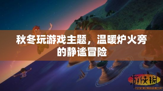 爐火旁的秋冬冒險(xiǎn)之旅