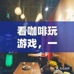 咖啡與游戲的奇妙碰撞，沉浸式咖啡體驗(yàn)之旅