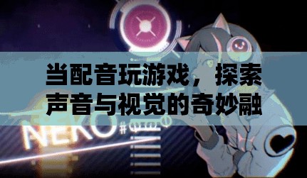 聲音與視覺的奇妙融合，配音游戲探索新境界