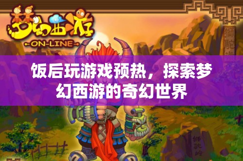 飯后娛樂新選擇，探索夢(mèng)幻西游的奇幻世界